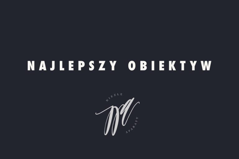 NAJLEPSZY OBIEKTYW NIEZŁE APARATY